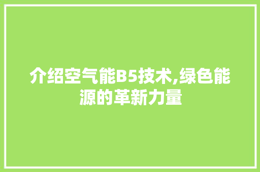 介绍空气能B5技术,绿色能源的革新力量 介绍空气能B5技术,绿色能源的革新力量 搜狗SEO