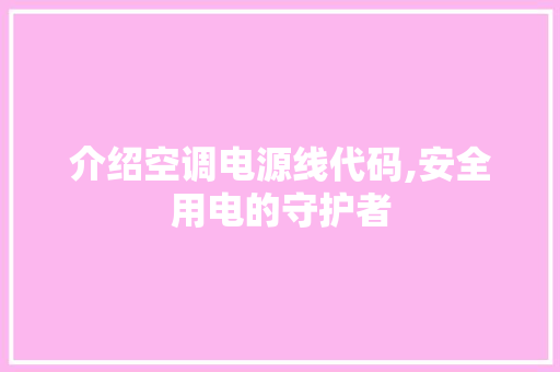 介绍空调电源线代码,安全用电的守护者 介绍空调电源线代码,安全用电的守护者 必应SEO