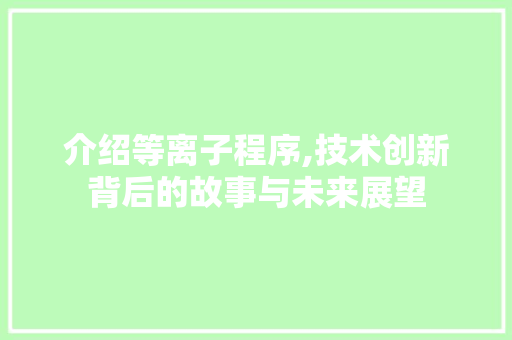 介绍等离子程序,技术创新背后的故事与未来展望 介绍等离子程序,技术创新背后的故事与未来展望 SEO关键词