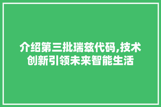 介绍第三批瑞兹代码,技术创新引领未来智能生活 介绍第三批瑞兹代码,技术创新引领未来智能生活 网站建设公司