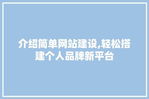 介绍简单网站建设,轻松搭建个人品牌新平台 介绍简单网站建设,轻松搭建个人品牌新平台 网站建设公司