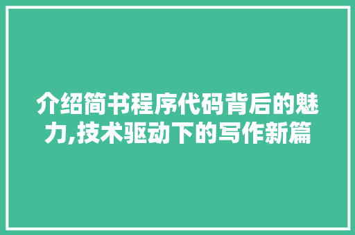 介绍简书程序代码背后的魅力,技术驱动下的写作新篇章 介绍简书程序代码背后的魅力,技术驱动下的写作新篇章 SEO关键词