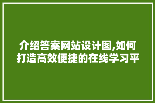 介绍答案网站设计图,如何打造高效便捷的在线学习平台 介绍答案网站设计图,如何打造高效便捷的在线学习平台 网站建设公司