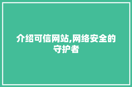 介绍可信网站,网络安全的守护者 介绍可信网站,网络安全的守护者 SEO关键词