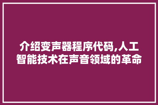 介绍变声器程序代码,人工智能技术在声音领域的革命性突破 介绍变声器程序代码,人工智能技术在声音领域的革命性突破 网站建设公司