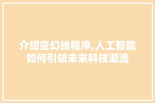 介绍变幻线程序,人工智能如何引领未来科技潮流 介绍变幻线程序,人工智能如何引领未来科技潮流 必应SEO