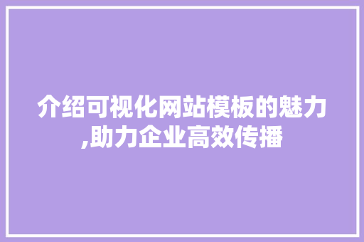 介绍可视化网站模板的魅力,助力企业高效传播 介绍可视化网站模板的魅力,助力企业高效传播 百度SEO