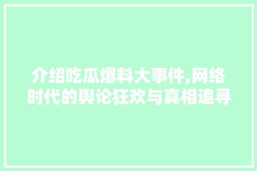 介绍吃瓜爆料大事件,网络时代的舆论狂欢与真相追寻 介绍吃瓜爆料大事件,网络时代的舆论狂欢与真相追寻 神马SEO