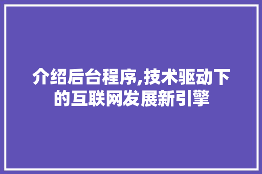 介绍后台程序,技术驱动下的互联网发展新引擎 介绍后台程序,技术驱动下的互联网发展新引擎 神马SEO