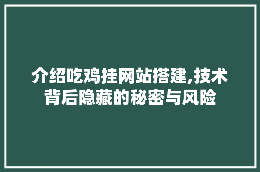 介绍吃鸡挂网站搭建,技术背后隐藏的秘密与风险 介绍吃鸡挂网站搭建,技术背后隐藏的秘密与风险 百度SEO