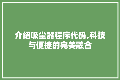 介绍吸尘器程序代码,科技与便捷的完美融合 介绍吸尘器程序代码,科技与便捷的完美融合 网站建设公司