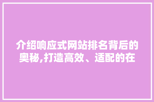 介绍响应式网站排名背后的奥秘,打造高效、适配的在线平台 介绍响应式网站排名背后的奥秘,打造高效、适配的在线平台 网站建设公司