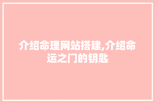 介绍命理网站搭建,介绍命运之门的钥匙 介绍命理网站搭建,介绍命运之门的钥匙 网站建设公司