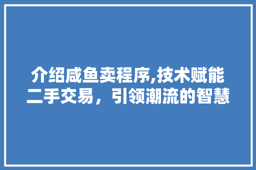 介绍咸鱼卖程序,技术赋能二手交易，引领潮流的智慧之光 介绍咸鱼卖程序,技术赋能二手交易，引领潮流的智慧之光 搜狗SEO