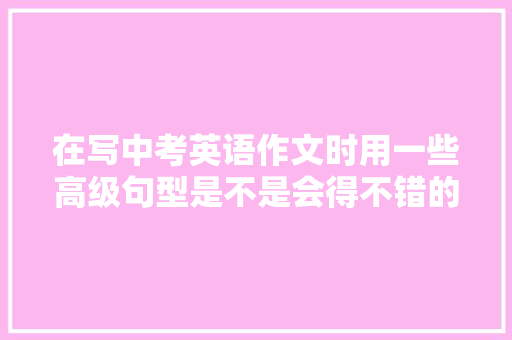在写中考英语作文时用一些高级句型是不是会得不错的分数呢,bananas为什么发z。 在写中考英语作文时用一些高级句型是不是会得不错的分数呢,bananas为什么发z。 SEO关键词