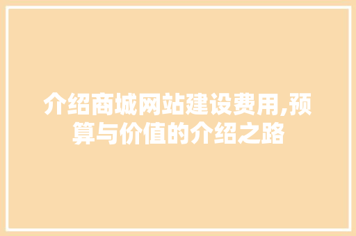 介绍商城网站建设费用,预算与价值的介绍之路 介绍商城网站建设费用,预算与价值的介绍之路 SEO关键词