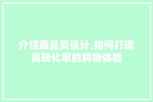 介绍商品页设计,如何打造高转化率的购物体验 介绍商品页设计,如何打造高转化率的购物体验 百度SEO
