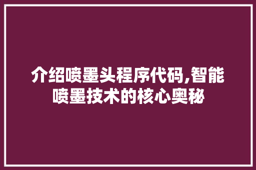 介绍喷墨头程序代码,智能喷墨技术的核心奥秘 介绍喷墨头程序代码,智能喷墨技术的核心奥秘 搜狗SEO