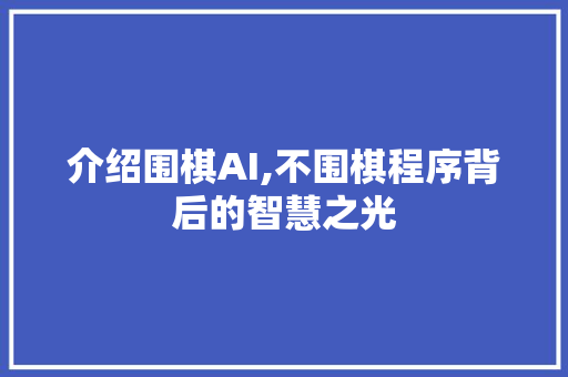 介绍围棋AI,不围棋程序背后的智慧之光 介绍围棋AI,不围棋程序背后的智慧之光 SEO关键词