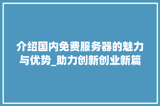 介绍国内免费服务器的魅力与优势_助力创新创业新篇章 介绍国内免费服务器的魅力与优势_助力创新创业新篇章 SEO关键词