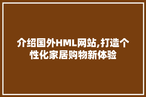 介绍国外HML网站,打造个性化家居购物新体验