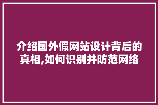 介绍国外假网站设计背后的真相,如何识别并防范网络陷阱 介绍国外假网站设计背后的真相,如何识别并防范网络陷阱 SEO关键词