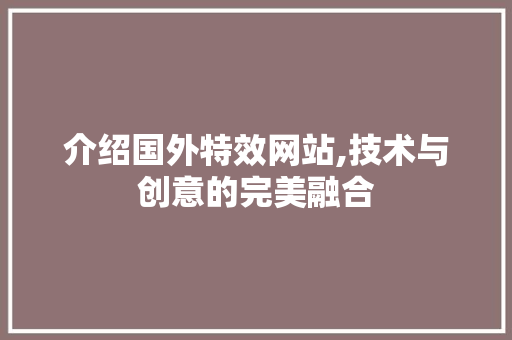 介绍国外特效网站,技术与创意的完美融合 介绍国外特效网站,技术与创意的完美融合 网站建设公司