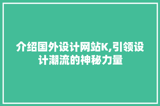 介绍国外设计网站K,引领设计潮流的神秘力量 介绍国外设计网站K,引领设计潮流的神秘力量 SEO关键词