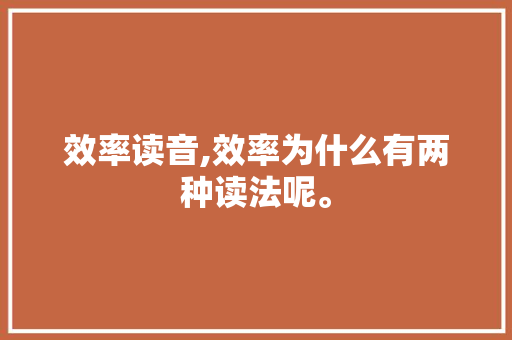 效率读音,效率为什么有两种读法呢。 效率读音,效率为什么有两种读法呢。 SEO关键词