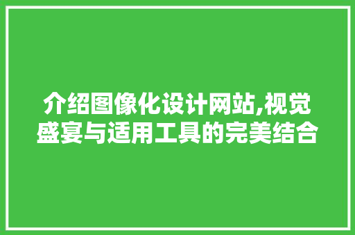 介绍图像化设计网站,视觉盛宴与适用工具的完美结合 介绍图像化设计网站,视觉盛宴与适用工具的完美结合 网站建设公司