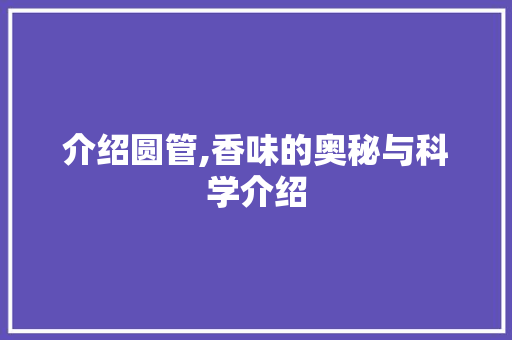 介绍圆管,香味的奥秘与科学介绍