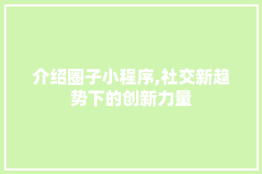 介绍圈子小程序,社交新趋势下的创新力量 介绍圈子小程序,社交新趋势下的创新力量 必应SEO