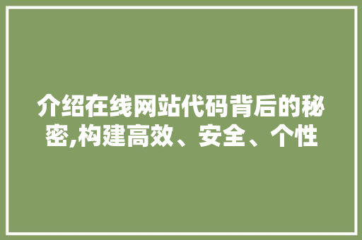 介绍在线网站代码背后的秘密,构建高效、安全、个性化的网络世界 介绍在线网站代码背后的秘密,构建高效、安全、个性化的网络世界 搜狗SEO
