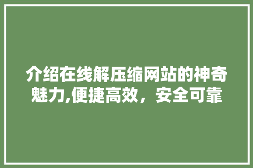 介绍在线解压缩网站的神奇魅力,便捷高效，安全可靠 介绍在线解压缩网站的神奇魅力,便捷高效，安全可靠 必应SEO