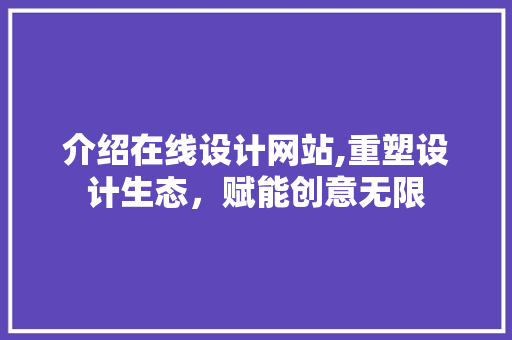 介绍在线设计网站,重塑设计生态，赋能创意无限 介绍在线设计网站,重塑设计生态，赋能创意无限 必应SEO