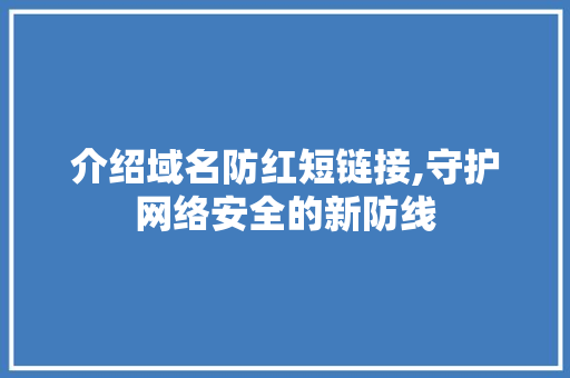 介绍域名防红短链接,守护网络安全的新防线 介绍域名防红短链接,守护网络安全的新防线 必应SEO