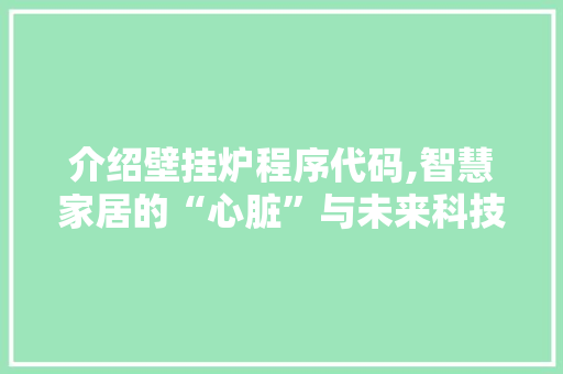 介绍壁挂炉程序代码,智慧家居的“心脏”与未来科技的趋势 介绍壁挂炉程序代码,智慧家居的“心脏”与未来科技的趋势 必应SEO