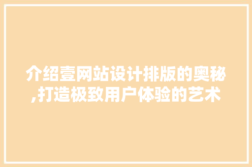 介绍壹网站设计排版的奥秘,打造极致用户体验的艺术 介绍壹网站设计排版的奥秘,打造极致用户体验的艺术 神马SEO