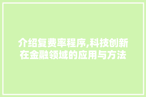 介绍复费率程序,科技创新在金融领域的应用与方法 介绍复费率程序,科技创新在金融领域的应用与方法 必应SEO