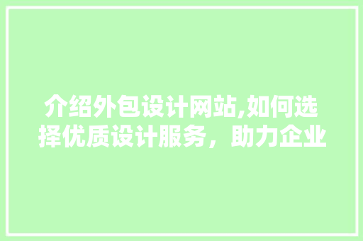 介绍外包设计网站,如何选择优质设计服务，助力企业提升品牌形象 介绍外包设计网站,如何选择优质设计服务，助力企业提升品牌形象 必应SEO