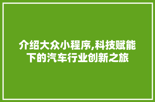 介绍大众小程序,科技赋能下的汽车行业创新之旅 介绍大众小程序,科技赋能下的汽车行业创新之旅 百度SEO