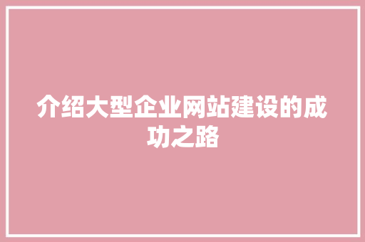 介绍大型企业网站建设的成功之路 介绍大型企业网站建设的成功之路 必应SEO