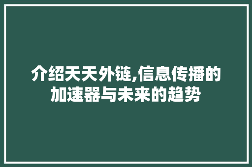 介绍天天外链,信息传播的加速器与未来的趋势 介绍天天外链,信息传播的加速器与未来的趋势 百度SEO