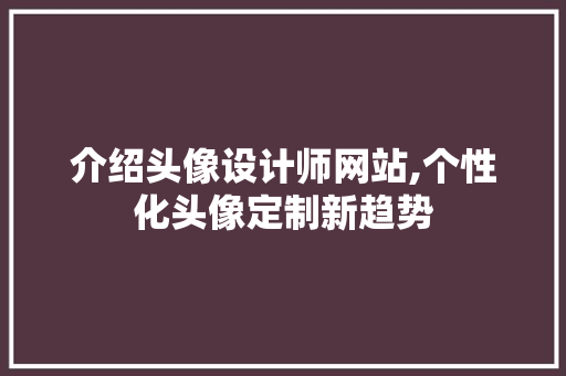 介绍头像设计师网站,个性化头像定制新趋势 介绍头像设计师网站,个性化头像定制新趋势 必应SEO