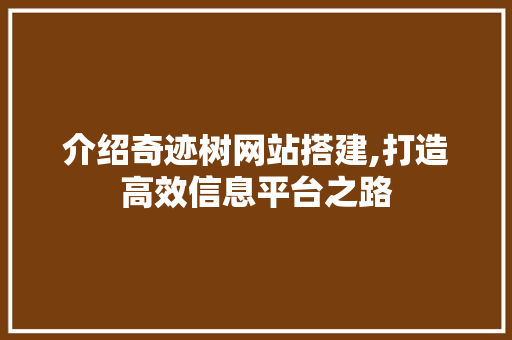 介绍奇迹树网站搭建,打造高效信息平台之路 介绍奇迹树网站搭建,打造高效信息平台之路 SEO关键词