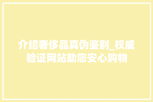 介绍奢侈品真伪鉴别_权威验证网站助您安心购物 介绍奢侈品真伪鉴别_权威验证网站助您安心购物 搜狗SEO
