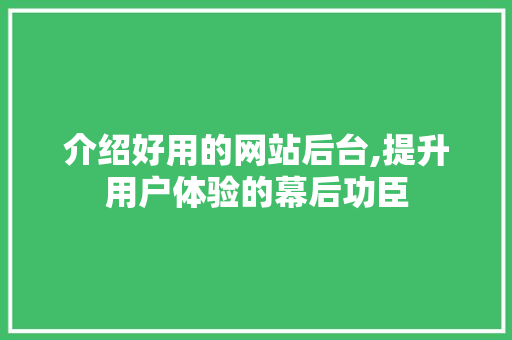 介绍好用的网站后台,提升用户体验的幕后功臣 介绍好用的网站后台,提升用户体验的幕后功臣 网站建设公司
