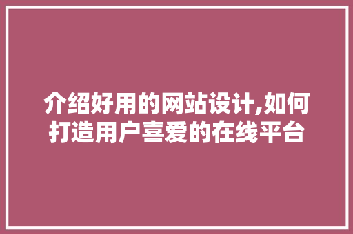 介绍好用的网站设计,如何打造用户喜爱的在线平台 介绍好用的网站设计,如何打造用户喜爱的在线平台 SEO关键词