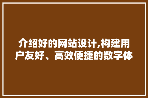 介绍好的网站设计,构建用户友好、高效便捷的数字体验