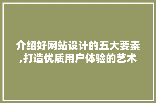 介绍好网站设计的五大要素,打造优质用户体验的艺术 介绍好网站设计的五大要素,打造优质用户体验的艺术 网站建设公司